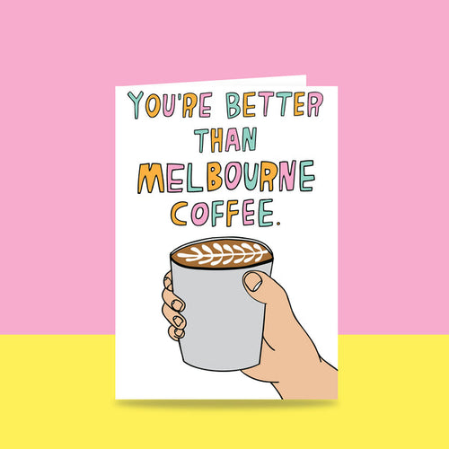 You're Better Than Melbourne Coffee - Greeting Card