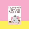 I Love You Just The Way I Am - Greeting Card