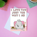 I Love You Just The Way I Am - Greeting Card